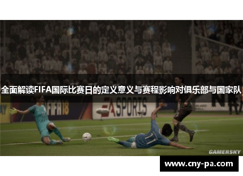 全面解读FIFA国际比赛日的定义意义与赛程影响对俱乐部与国家队
