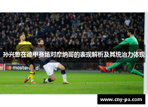 孙兴慜在德甲赛场对摩纳哥的表现解析及其统治力体现