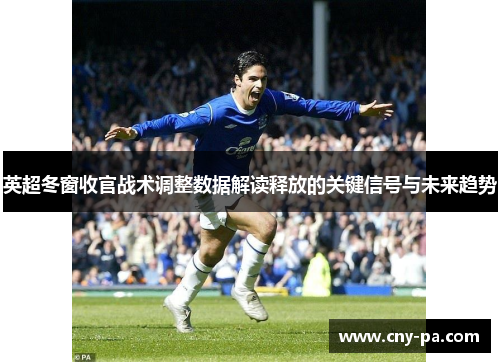 英超冬窗收官战术调整数据解读释放的关键信号与未来趋势