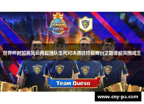 世界杯附加赛风云再起强队生死对决通往终极舞台之路谁能突围成王