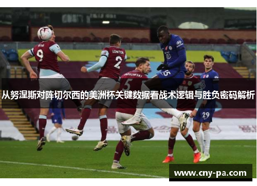 从努涅斯对阵切尔西的美洲杯关键数据看战术逻辑与胜负密码解析 从努涅斯对阵切尔西的美洲杯关键数据看战术逻辑与胜负密码解析