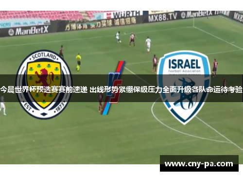 今晨世界杯预选赛赛前速递 出线形势紧绷保级压力全面升级各队命运待考验