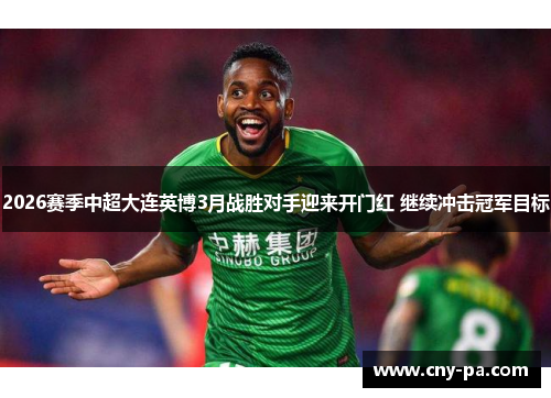 2026赛季中超大连英博3月战胜对手迎来开门红 继续冲击冠军目标