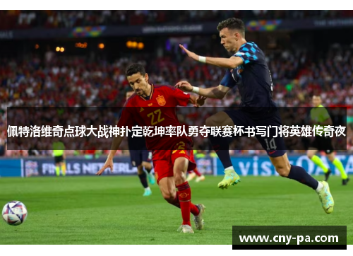 佩特洛维奇点球大战神扑定乾坤率队勇夺联赛杯书写门将英雄传奇夜