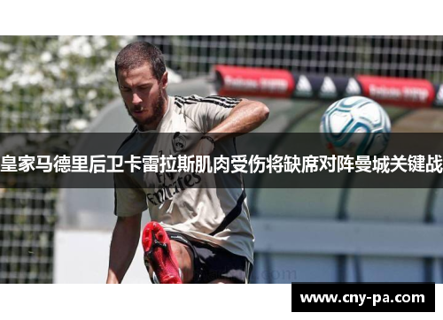 皇家马德里后卫卡雷拉斯肌肉受伤将缺席对阵曼城关键战