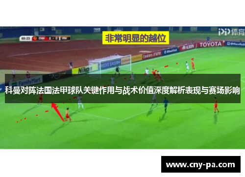 科曼对阵法国法甲球队关键作用与战术价值深度解析表现与赛场影响