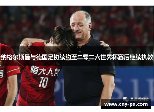 纳格尔斯曼与德国足协续约至二零二六世界杯赛后继续执教