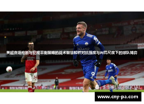 英超赛场抢断与犯规平衡策略的战术智慧解析对抗强度与判罚尺度下的球队博弈