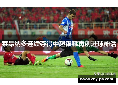 莱昂纳多连续夺得中超银靴再创进球神话