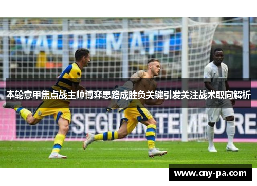 本轮意甲焦点战主帅博弈思路成胜负关键引发关注战术取向解析